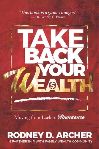 Take Back Your Wealth : Moving From Lack To Abundance, De Rodney D Archer. Editorial Family Wealth Inc., Tapa Blanda En Inglés