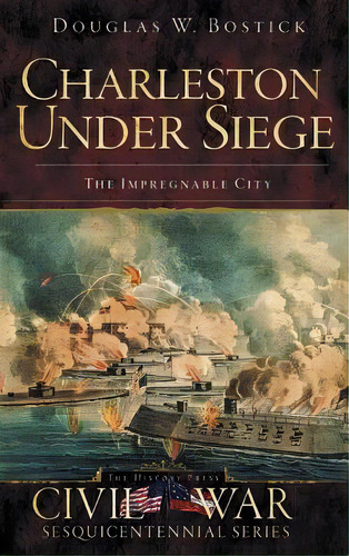 Charleston Under Siege: The Impregnable City, De Bostick, Douglas W.. Editorial History Pr, Tapa Dura En Inglés