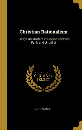 Christian Rationalism: Essays On Matters In Debate Between Faith And Unbelief, De Rylance, J. H.. Editorial Wentworth Pr, Tapa Dura En Inglés
