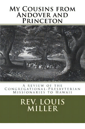 My Cousins From Andover And Princeton: A Review Of The Congregational-presbyterian Missionaries T..., De Miller, Louis C.. Editorial Createspace, Tapa Blanda En Inglés