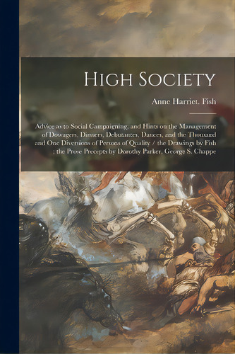 High Society: Advice As To Social Campaigning, And Hints On The Management Of Dowagers, Dinners, ..., De Fish, Anne Harriet. Editorial Legare Street Pr, Tapa Blanda En Inglés