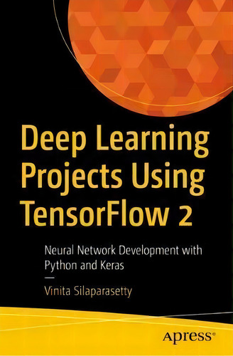 Deep Learning Projects Using Tensorflow 2 : Neural Network Development With Python And Keras, De Vinita Silaparasetty. En Inglés