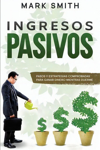 Ingresos Pasivos : Pasos Y Estrategias Comprobadas Para Ganar Dinero Mientras Duerme (passive Inc..., De Mark Smith. Editorial G.s Publishing, Tapa Blanda En Español