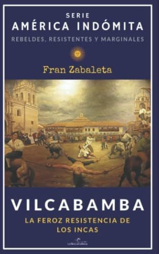 Vilcabamba: La Feroz Resistencia De Los Incas: 2 (américa In