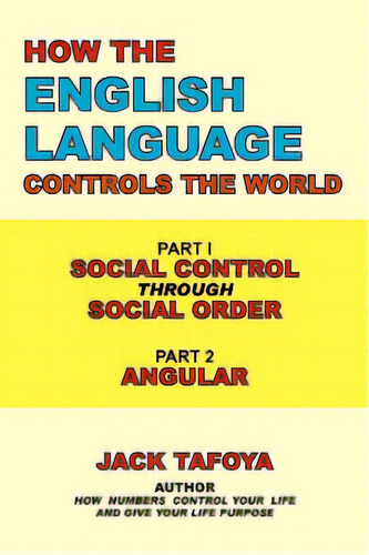 How The English Language Controls The World: Part One: Social Control Through Social Order/part T..., De Tafoya, Jack. Editorial Authorhouse, Tapa Blanda En Inglés