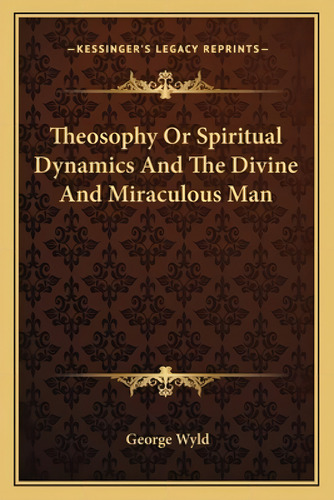 Theosophy Or Spiritual Dynamics And The Divine And Miraculous Man, De Wyld, George. Kessinger's Legacy Reprints, Vol. 1. Editorial Kessinger Pub Llc, Tapa Blanda En Inglés