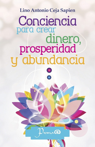 Conciencia Para Crear Dinero Prosperidad Y Abundancia, De Ceja Sapien, Lino Antonio. Editorial Prana, Tapa Blanda En Español, 2012