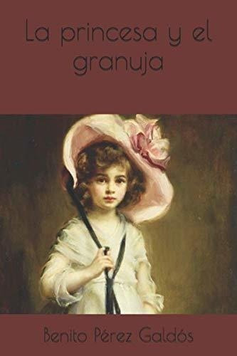 La Princesa Y El Granuja - Perez Galdos, Benito, de Perez Galdos, Benito. Editorial Independently Published en español