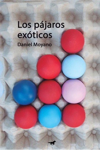 Los Pájaros Exóticos / Daniel Moyano / Caballo Negro Editora