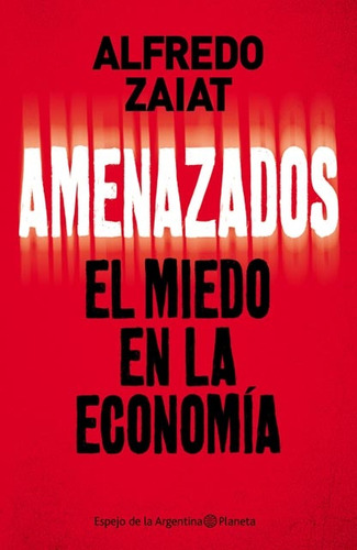 Amenazados - El Miedo En La Economia - Alfredo Zaiat