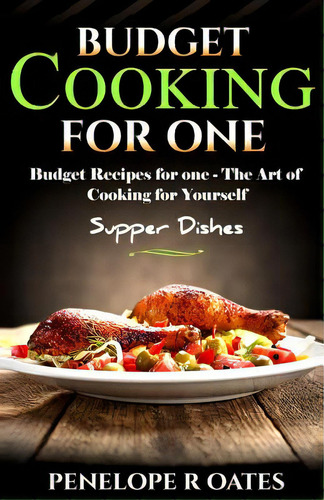 Budget Cooking For One - Supper Dishes: Budget Recipes For One - The Art Of Cooking For Yourself, De Oates, Penelope R.. Editorial Createspace, Tapa Blanda En Inglés