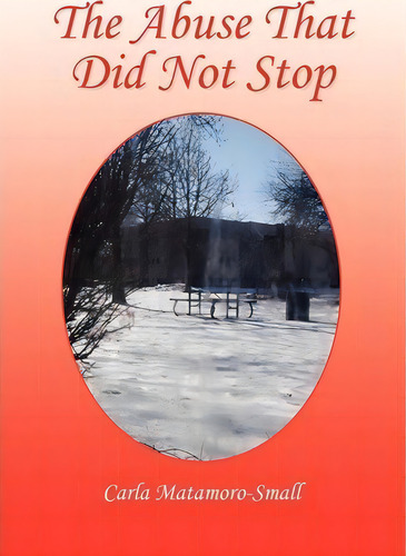 The Abuse That Did Not Stop, De Carla Matamoro-small. Editorial Xlibris Corporation, Tapa Blanda En Inglés