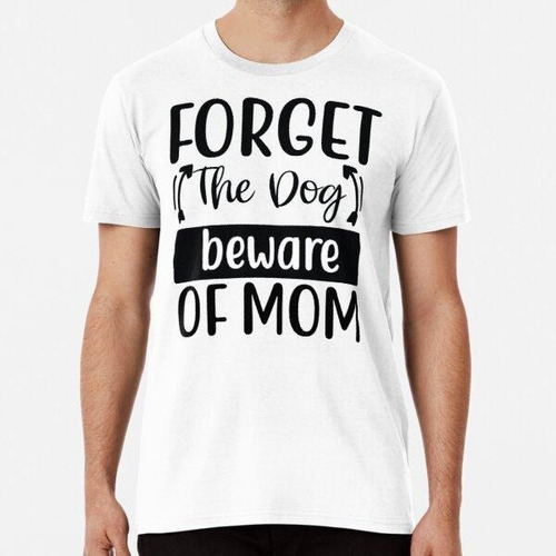 Remera Forget The Dog Beware Of Mom, Dog Mom Algodon Premium