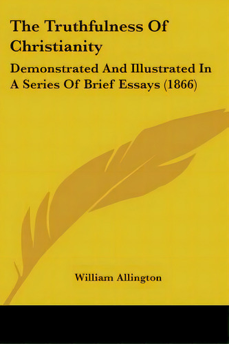 The Truthfulness Of Christianity: Demonstrated And Illustrated In A Series Of Brief Essays (1866), De Allington, William. Editorial Kessinger Pub Llc, Tapa Blanda En Inglés