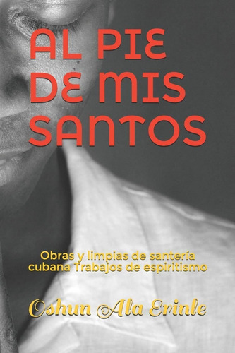 Al Pie De Mis Santos: Obras Y Limpias De Santería Cubana Trabajos De Espiritismo, De Oshun Ala Erinle. Editorial Independently Published En Español