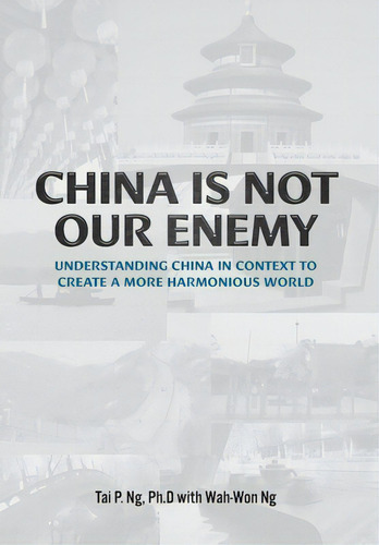 China Is Not Our Enemy: Understanding China In Context To Create A More Harmonious World, De Ng, Tai P.. Editorial Friesenpr, Tapa Dura En Inglés