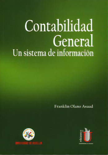 Contabilidad General. Un Sistema De Información, De Franklin Olano Asuad. 9588692593, Vol. 1. Editorial Editorial Ediciones De La U, Tapa Blanda, Edición 2012 En Español, 2012