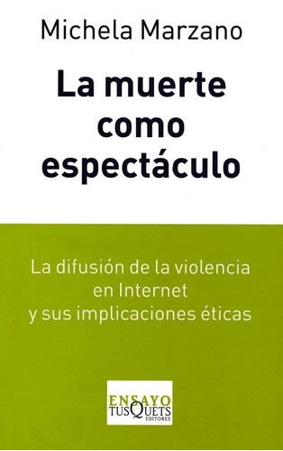 La muerte como espectáculo: La difusión de la violencia en Internet y sus implicaciones éticas, de Marzano, Michela. Serie Ensayo Editorial Tusquets México, tapa blanda en español, 2013