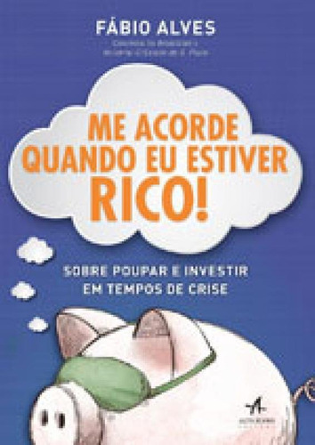 Me Acorde Quando Eu Estiver Rico!: Sobre Poupar E Investir Em Tempos De Crise, De Alves, Fábio., Vol. 1. Editorial Alta Books, Capa Mole, Edição 1ª Edição - 2017 Em Português