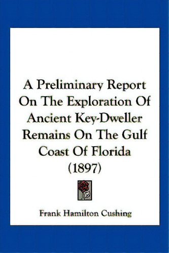 A Preliminary Report On The Exploration Of Ancient Key-dweller Remains On The Gulf Coast Of Flori..., De Cushing, Frank Hamilton., Vol. 1. Editorial Kessinger Pub Llc, Tapa Blanda En Inglés, 1897