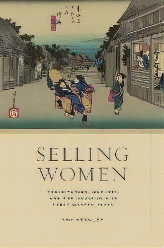 Selling Women : Prostitution, Markets, And The Household In Early Modern Japan, De Amy Stanley. Editorial University Of California Press, Tapa Dura En Inglés