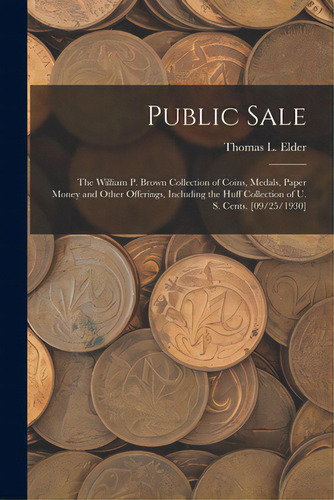 Public Sale: The William P. Brown Collection Of Coins, Medals, Paper Money And Other Offerings, I..., De Elder, Thomas L. (thomas Lindsay). Editorial Hassell Street Pr, Tapa Blanda En Inglés
