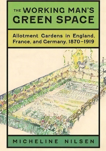The Working Man's Green Space : Allotment Gardens In England, France, And Germany, 1870-1919, De Micheline Nilsen. Editorial University Of Virginia Press, Tapa Dura En Inglés