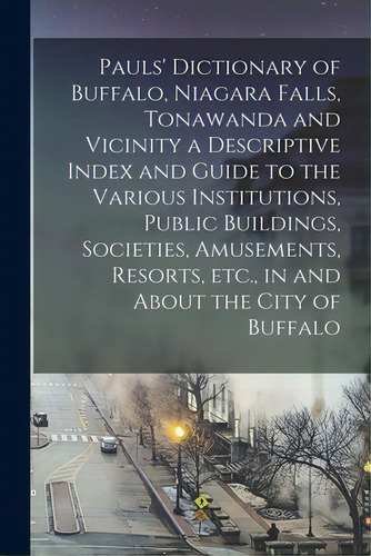 Pauls' Dictionary Of Buffalo, Niagara Falls, Tonawanda And Vicinity A Descriptive Index And Guide..., De Anonymous. Editorial Legare Street Pr, Tapa Blanda En Inglés