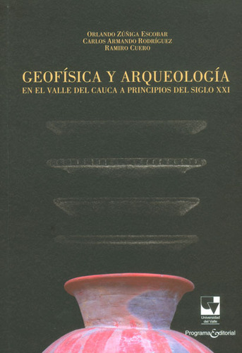 Geofísica Y Arqueología En El Valle Del Cauca A Principios Del Siglo Xxi, De Orlando Zúñiga, Carlos Rodríguez, Ramiro Cuero. Editorial U. Del Valle, Tapa Blanda, Edición 2013 En Español