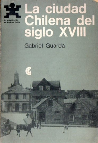 Gabriel Guarda - La Ciudad Chilena Del Siglo Xviii