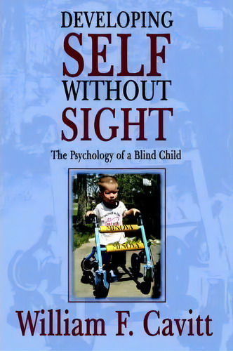 Developing Self Without Sight : The Psychology Of A Blind Child, De William F. Cavitt. Editorial Authorhouse, Tapa Blanda En Inglés