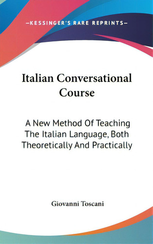Italian Conversational Course: A New Method Of Teaching The Italian Language, Both Theoretically ..., De Toscani, Giovanni. Editorial Kessinger Pub Llc, Tapa Dura En Inglés