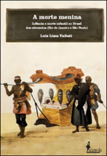 A Morte Menina: Infância E Morte Infantil No Brasil Dos Oitocentos (rio De Janeiro E São Paulo), De Vailati, Luiz Lima. Editora Alameda, Capa Mole Em Português