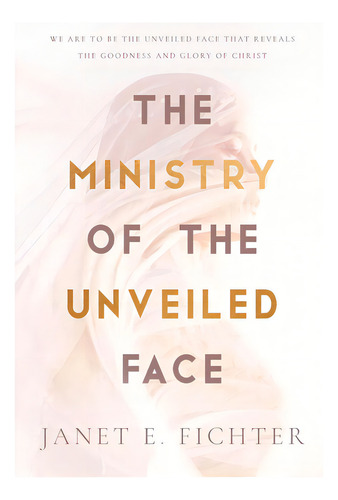 The Ministry Of The Unveiled Face, De Fichter, Janet E.. Editorial Ambassador Intl, Tapa Blanda En Inglés