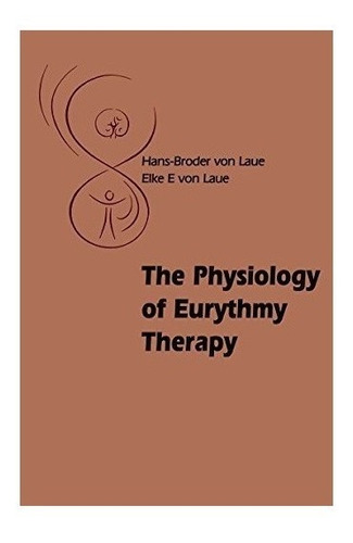 The Physiology Of Eurythmy Therapy - Hans-broder Von Laue