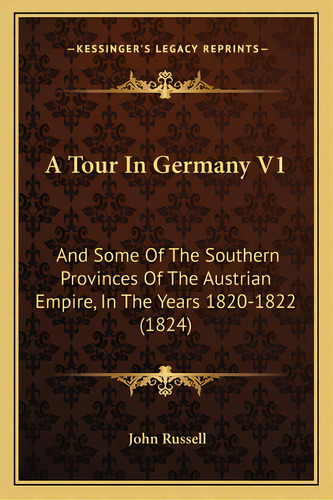 A Tour In Germany V1: And Some Of The Southern Provinces Of The Austrian Empire, In The Years 182..., De Russell, John. Editorial Kessinger Pub Llc, Tapa Blanda En Inglés