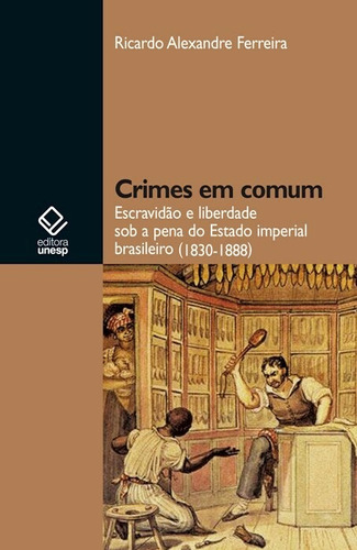 Crimes em comum: Escravidão e liberdade sob a pena do Estado imperial brasileiro (1830-1888), de Ferreira, Ricardo Alexandre. Editorial Editora Unesp, capa mole em português, 2011