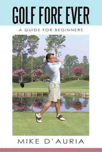Golf Fore Ever, De Mike D'auria. Editorial Iuniverse, Tapa Blanda En Inglés