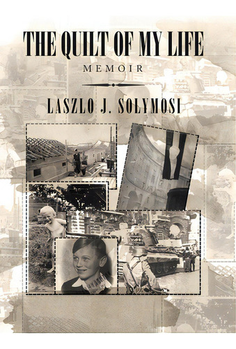 The Quilt Of My Life: Memoir, De Solymosi, Laszlo J.. Editorial Xlibris Us, Tapa Dura En Inglés