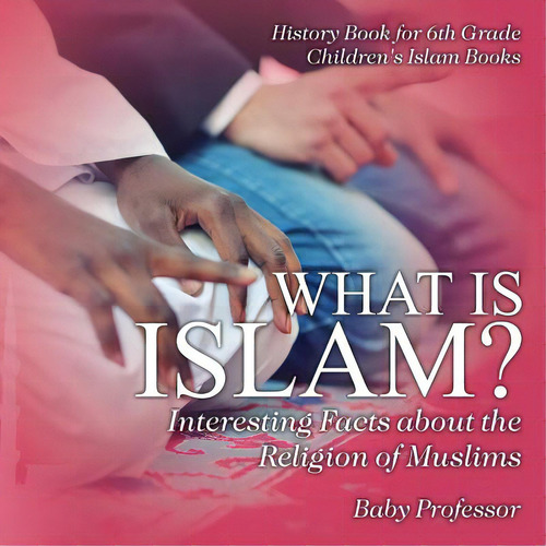 What Is Islam? Interesting Facts About The Religion Of Muslims - History Book For 6th Grade Child..., De Baby Professor., Vol. 1. Editorial Cooking Genius, Tapa Blanda En Inglés