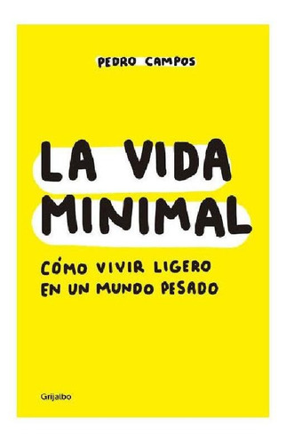 VIDA MINIMAL, LA: Cómo vivir ligero en un mundo pesado, de Campos, Pedro. Serie Autoayuda y Superación Editorial Grijalbo, tapa pasta blanda, edición 1 en español, 2018