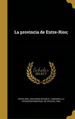 La Provincia De Entre-rios;, De Argentine Republic Comisio Entre Rios., Vol. 1. Editorial Scholar Select, Tapa Dura En Español