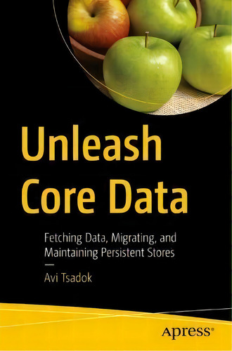 Unleash Core Data : Fetching Data, Migrating, And Maintaining Persistent Stores, De Avi Tsadok., Vol. 1. Editorial Apress, Tapa Blanda En Inglés