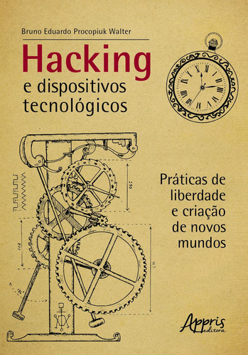 Hacking e dispositivos tecnológicos: práticas de liberdade e criação de novos mundos, de Walter, Bruno Eduardo Procopiuk. Editorial Appris Editora e Livraria Eireli - ME, capa mole em português, 2021