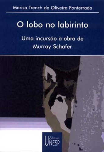 O Lobo no labirinto: Uma incursão à obra de Murray Schafer, de Fonterrada, Marisa Trench de Oliveira. Fundação Editora da Unesp, capa mole em português, 2004