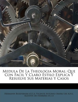 Libro Medula De La Theologia Moral : Que Con Facil Y Clar...