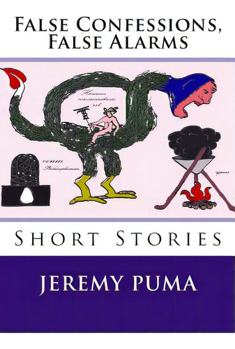 False Confessions, False Alarms: Short Stories (and One Short Play), De Puma, Jeremy. Editorial Createspace, Tapa Blanda En Inglés