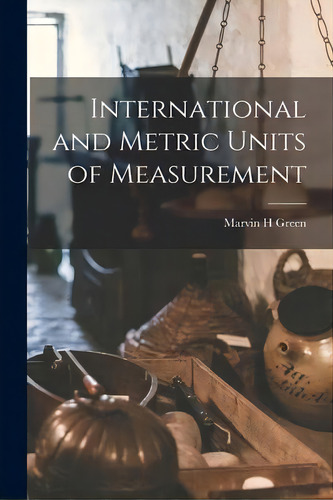 International And Metric Units Of Measurement, De Marvin H Green. Editorial Hassell Street Press, Tapa Blanda En Inglés