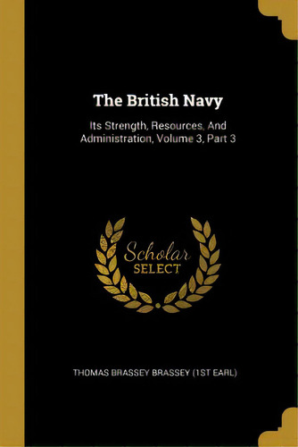 The British Navy: Its Strength, Resources, And Administration, Volume 3, Part 3, De Thomas Brassey Brassey (1st Earl). Editorial Wentworth Pr, Tapa Blanda En Inglés