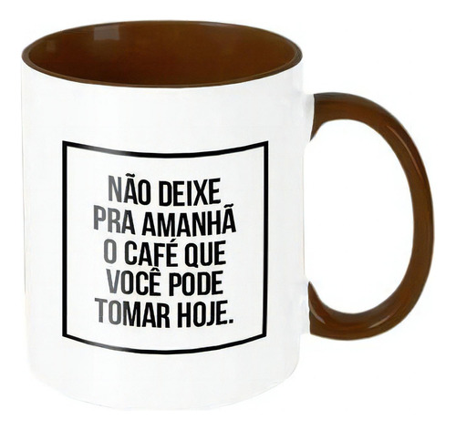 Caneca - Não Deixa Pra Amanhã O Café Que Pode Tomar Hoje